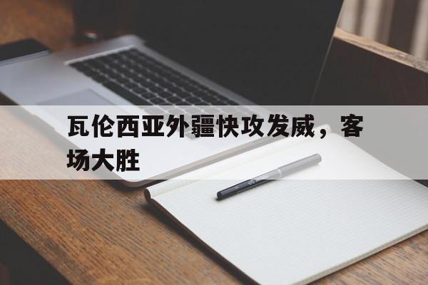 瓦伦西亚外疆快攻发威，客场大胜的简单介绍