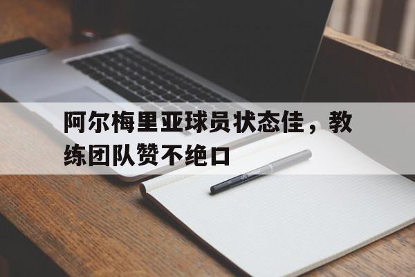 阿尔梅里亚球员状态佳，教练团队赞不绝口的简单介绍
